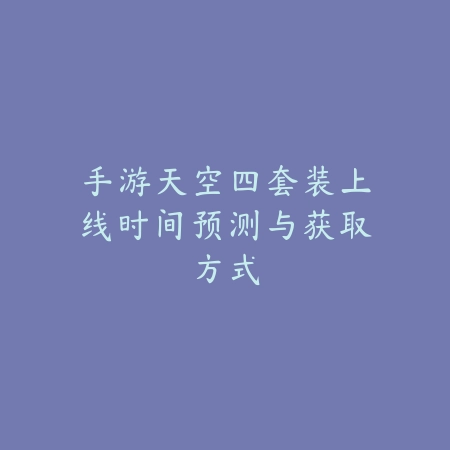 手游天空四套装上线时间预测与获取方式_绿色下载网_手游资讯 手游天空四套装上线时间预测与获取方式-绿色下载网