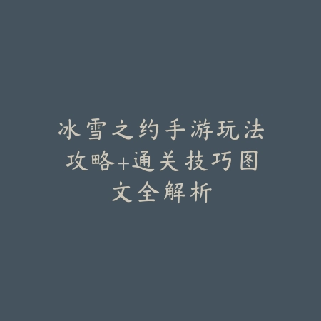 冰雪之约手游玩法攻略+通关技巧图文全解析_绿色下载网_游戏攻略 冰雪之约手游玩法攻略+通关技巧图文全解析-绿色下载网