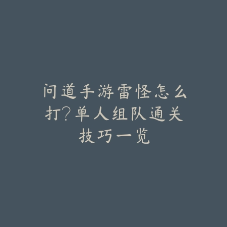 问道手游雷怪怎么打?单人组队通关技巧一览_绿色下载网_游戏攻略 问道手游雷怪怎么打?单人组队通关技巧一览-绿色下载网