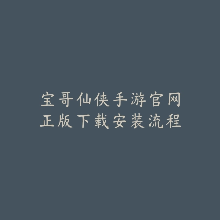 宝哥仙侠手游官网正版下载安装流程_绿色下载网_手游资讯 宝哥仙侠手游官网正版下载安装流程-绿色下载网
