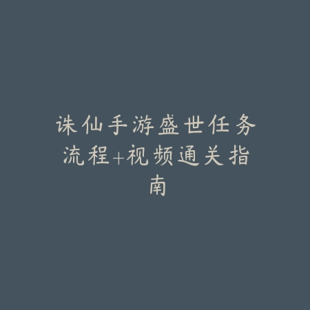 诛仙手游盛世任务流程+视频通关指南_绿色下载网_游戏攻略 诛仙手游盛世任务流程+视频通关指南-绿色下载网
