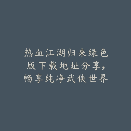 热血江湖归来绿色版下载地址分享,畅享纯净武侠世界_绿色下载网_游戏推荐 热血江湖归来绿色版下载地址分享,畅享纯净武侠世界-绿色下载网