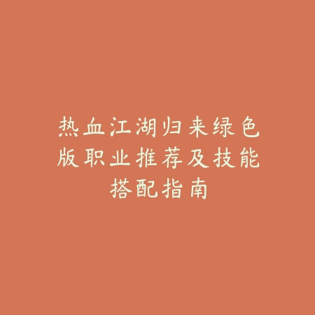 热血江湖归来绿色版职业推荐及技能搭配指南_绿色下载网_游戏攻略_