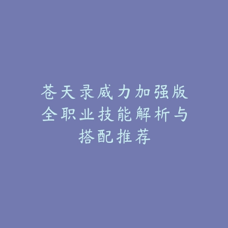苍天录威力加强版全职业技能解析与搭配推荐_绿色下载网_游戏攻略_