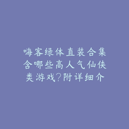 嗨客绿体直装合集支持联机吗？热门联机手游推荐_绿色下载网_游戏推荐_