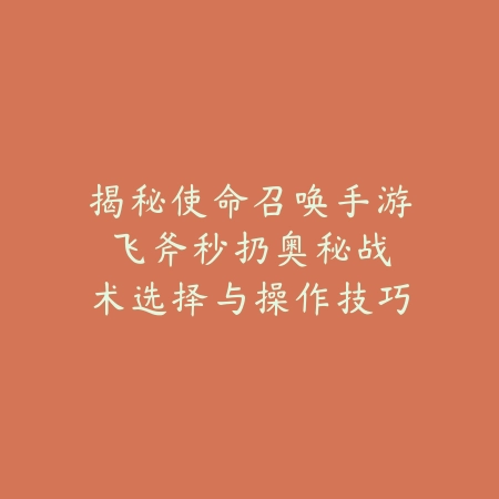 揭秘使命召唤手游飞斧秒扔奥秘：战术选择与操作技巧（飞斧的艺术：在使命召唤手游中如何运用飞斧实现战术制胜）_绿色下载网_游戏攻略_FPS游戏