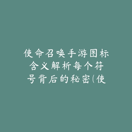 使命召唤手游图标含义解析：每个符号背后的秘密（使命召唤手游图标含义解析：每个符号背后的秘密）_绿色下载网_游戏攻略_