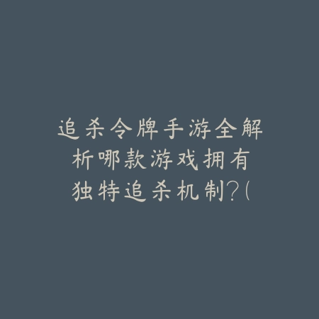 追杀令牌手游全解析：哪款游戏拥有独特追杀机制？（手游中的猎杀艺术：盘点最具创意的追杀机制）_绿色下载网_游戏攻略_PVP设计