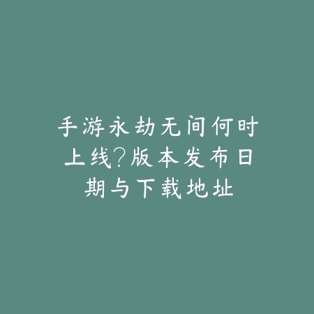 手游永劫无间何时上线?版本发布日期与下载地址_绿色下载网_游戏推荐 手游永劫无间何时上线?版本发布日期与下载地址-绿色下载网