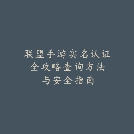 联盟手游实名认证全攻略：查询方法与安全指南_绿色下载网_游戏攻略_实名认证