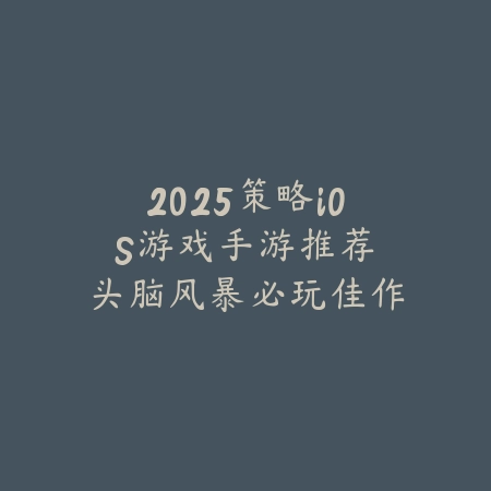 2025策略iOS游戏手游推荐:头脑风暴必玩佳作_绿色下载网_游戏推荐 2025策略iOS游戏手游推荐:头脑风暴必玩佳作-绿色下载网