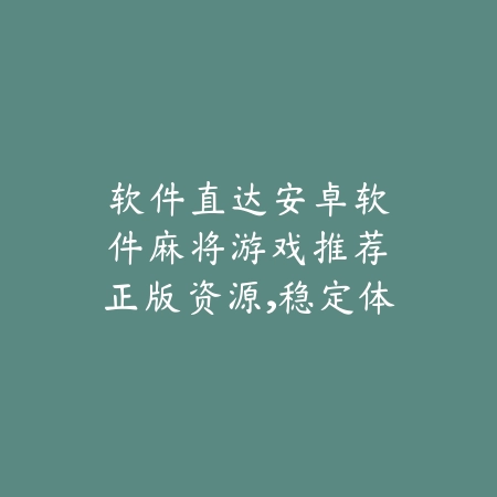 软件直达|安卓软件麻将游戏推荐:正版资源,稳定体验_绿色下载网_游戏推荐 软件直达|安卓软件麻将游戏推荐:正版资源,稳定体验-绿色下载网