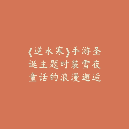 《逆水寒》手游圣诞主题时装：雪夜童话的浪漫邂逅_绿色下载网_游戏攻略_圣诞时装