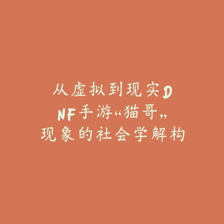 从虚拟到现实：DNF手游“猫哥”现象的社会学解构_绿色下载网_游戏攻略_Z世代心理