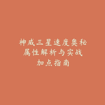 神威三星速度奥秘：属性解析与实战加点指南_绿色下载网_游戏攻略_PVP技巧