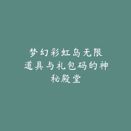 梦幻彩虹岛：无限道具与礼包码的神秘殿堂_绿色下载网_游戏攻略_变态服技巧