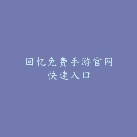 回忆免费手游官网快速入口_绿色下载网_游戏推荐 回忆免费手游官网快速入口-绿色下载网