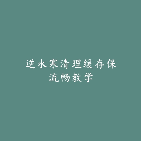 逆水寒清理缓存保流畅教学_绿色下载网_游戏攻略 逆水寒清理缓存保流畅教学-绿色下载网