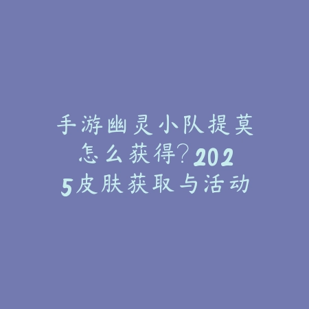 手游幽灵小队提莫怎么获得？2025皮肤获取与活动_绿色下载网_游戏攻略_