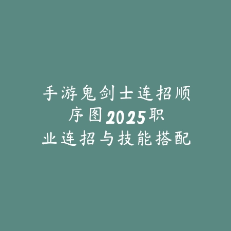 手游鬼剑士连招顺序图：2025职业连招与技能搭配_绿色下载网_游戏攻略_