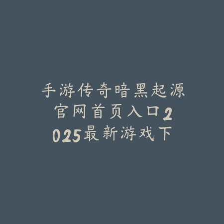 手游传奇暗黑起源官网首页入口:2025最新游戏下载与官方福利领取_绿色下载网_手游资讯 手游传奇暗黑起源官网首页入口:2025最新游戏下载与官方福利领取-绿色下载网