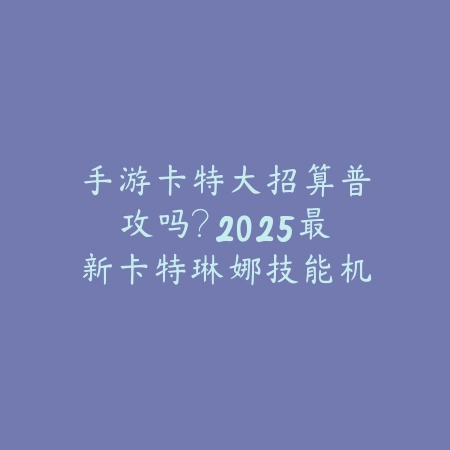 卡莎前期教学手游推荐：2025最新卡莎玩法攻略与前期发育技巧_绿色下载网_游戏攻略_