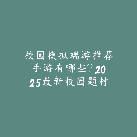 校园模拟端游推荐手游有哪些?2025最新校园题材手游盘点与玩法特色_绿色下载网_游戏推荐 校园模拟端游推荐手游有哪些?2025最新校园题材手游盘点与玩法特色-绿色下载网
