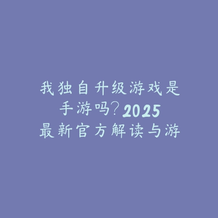 我独自升级游戏是手游吗?2025最新官方解读与游戏平台发布_绿色下载网_手游资讯 我独自升级游戏是手游吗?2025最新官方解读与游戏平台发布-绿色下载网