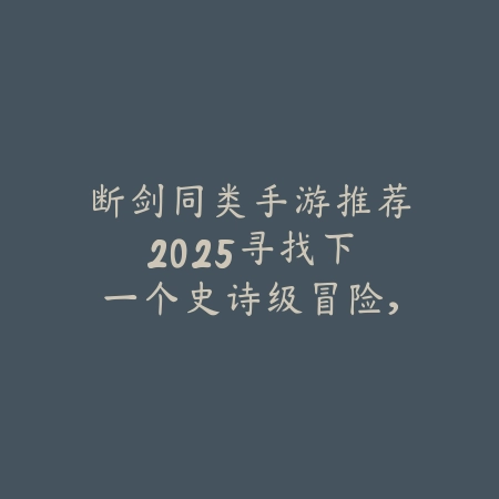断剑同类手游推荐2025:寻找下一个史诗级冒险,体验独特战斗系统_绿色下载网_游戏推荐 断剑同类手游推荐2025:寻找下一个史诗级冒险,体验独特战斗系统-绿色下载网