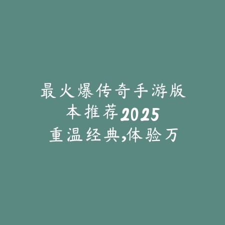 最火爆传奇手游版本推荐2025:重温经典,体验万人攻沙的激情_绿色下载网_游戏推荐 最火爆传奇手游版本推荐2025:重温经典,体验万人攻沙的激情-绿色下载网