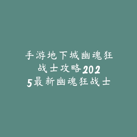 手游地下城幽魂狂战士攻略:2025最新幽魂狂战士加点与装备搭配_绿色下载网_游戏攻略 手游地下城幽魂狂战士攻略:2025最新幽魂狂战士加点与装备搭配-绿色下载网