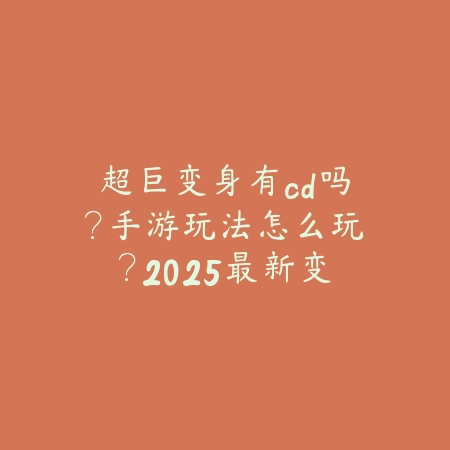 超巨变身有cd吗？手游玩法怎么玩？2025最新变身机制与冷却时间详解_绿色下载网_游戏攻略_