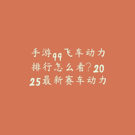 手游qq飞车动力排行怎么看？2025最新赛车动力系统解析与性能排名_绿色下载网_游戏攻略_