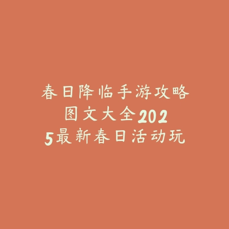 春日降临手游攻略图文大全:2025最新春日活动玩法与奖励获取指南_绿色下载网_游戏攻略 春日降临手游攻略图文大全:2025最新春日活动玩法与奖励获取指南-绿色下载网