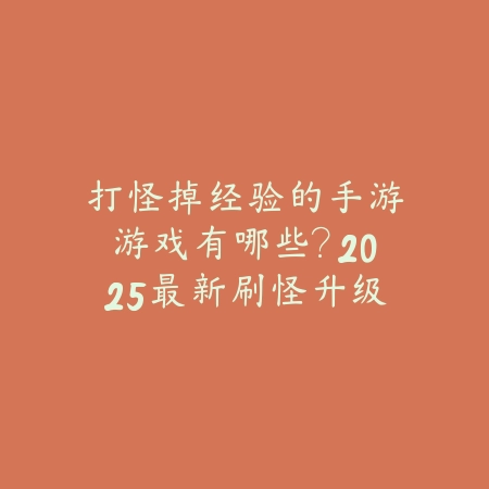 打怪掉经验的手游游戏有哪些?2025最新刷怪升级类手游推荐与盘点_绿色下载网_游戏推荐 打怪掉经验的手游游戏有哪些?2025最新刷怪升级类手游推荐与盘点-绿色下载网