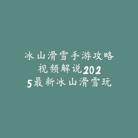 冰山滑雪手游攻略视频解说:2025最新冰山滑雪玩法技巧与高分挑战_绿色下载网_游戏攻略 冰山滑雪手游攻略视频解说:2025最新冰山滑雪玩法技巧与高分挑战-绿色下载网