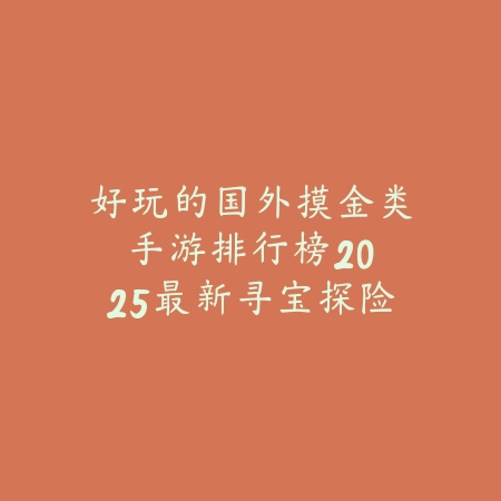 好玩的国外摸金类手游排行榜：2025最新寻宝探险与盗墓题材游戏推荐_绿色下载网_游戏推荐_