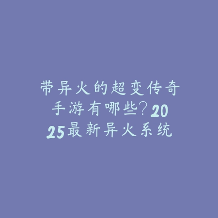 带异火的超变传奇手游有哪些？2025最新异火系统传奇手游推荐与盘点_绿色下载网_游戏推荐_