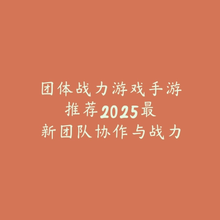 团体战力游戏手游推荐：2025最新团队协作与战力提升类游戏盘点_绿色下载网_游戏推荐_