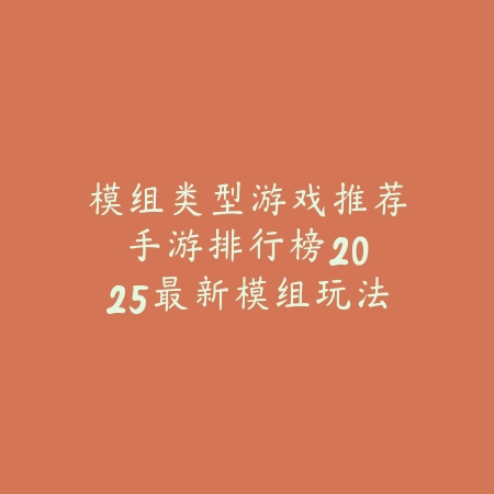 模组类型游戏推荐手游排行榜:2025最新模组玩法与自由度手游盘点_绿色下载网_游戏推荐 模组类型游戏推荐手游排行榜:2025最新模组玩法与自由度手游盘点-绿色下载网