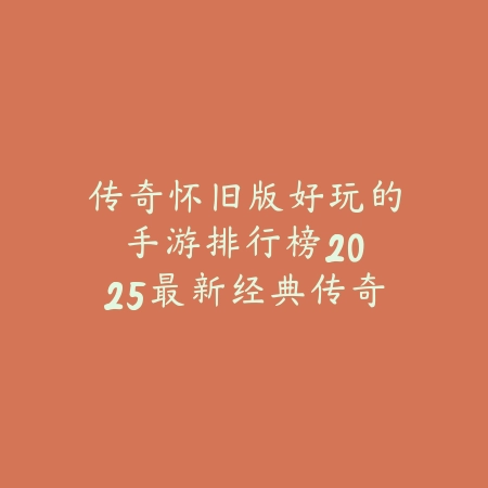 传奇怀旧版好玩的手游排行榜:2025最新经典传奇手游推荐与下载_绿色下载网_游戏推荐 传奇怀旧版好玩的手游排行榜:2025最新经典传奇手游推荐与下载-绿色下载网
