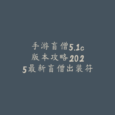 手游盲僧5.1c版本攻略：2025最新盲僧出装符文与实战技巧_绿色下载网_游戏攻略_