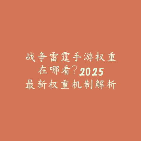 战争雷霆手游权重在哪看？2025最新权重机制解析与载具性能评估_绿色下载网_游戏攻略_