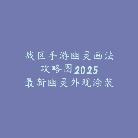 战区手游幽灵画法攻略图:2025最新幽灵外观涂装教程与搭配技巧_绿色下载网_游戏攻略 战区手游幽灵画法攻略图:2025最新幽灵外观涂装教程与搭配技巧-绿色下载网