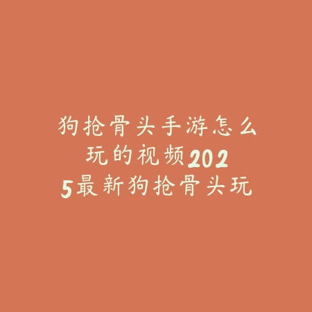 狗抢骨头手游怎么玩的视频:2025最新狗抢骨头玩法教学与技巧演示_绿色下载网_游戏攻略 狗抢骨头手游怎么玩的视频:2025最新狗抢骨头玩法教学与技巧演示-绿色下载网