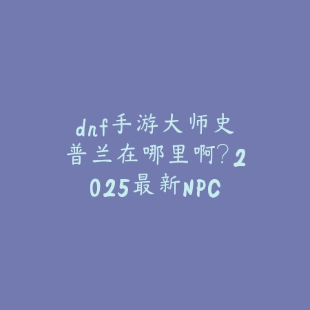梦幻手游精锐合宠位置：2025合宠技巧与地点推荐_绿色下载网_游戏攻略_