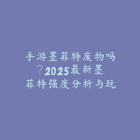 手游墨菲特废物吗？2025最新墨菲特强度分析与玩法技巧_绿色下载网_游戏攻略_