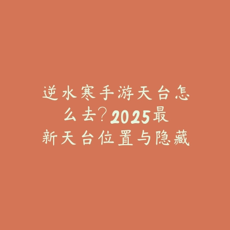 逆水寒手游天台怎么去?2025最新天台位置与隐藏风景点攻略_绿色下载网_游戏攻略 逆水寒手游天台怎么去?2025最新天台位置与隐藏风景点攻略-绿色下载网