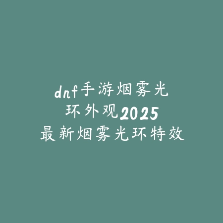 dnf手游烟雾光环外观:2025最新烟雾光环特效展示与获取途径_绿色下载网_手游资讯 dnf手游烟雾光环外观:2025最新烟雾光环特效展示与获取途径-绿色下载网