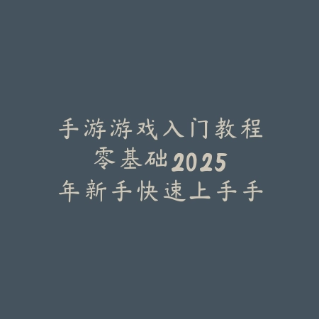手游游戏入门教程零基础:2025年新手快速上手手游必备指南_绿色下载网_游戏攻略 手游游戏入门教程零基础:2025年新手快速上手手游必备指南-绿色下载网